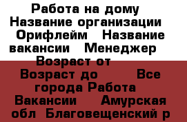 Работа на дому › Название организации ­ Орифлейм › Название вакансии ­ Менеджер  › Возраст от ­ 18 › Возраст до ­ 30 - Все города Работа » Вакансии   . Амурская обл.,Благовещенский р-н